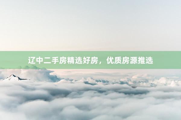 辽中二手房精选好房，优质房源推选