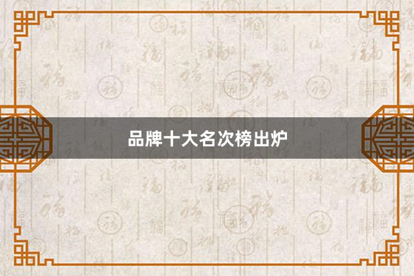 品牌十大名次榜出炉
